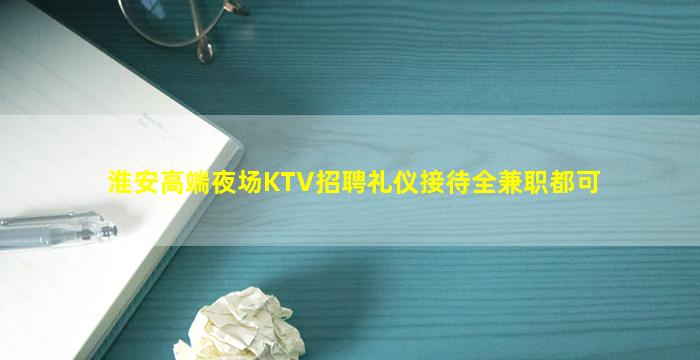 淮安高端夜场KTV招聘礼仪接待全兼职都可